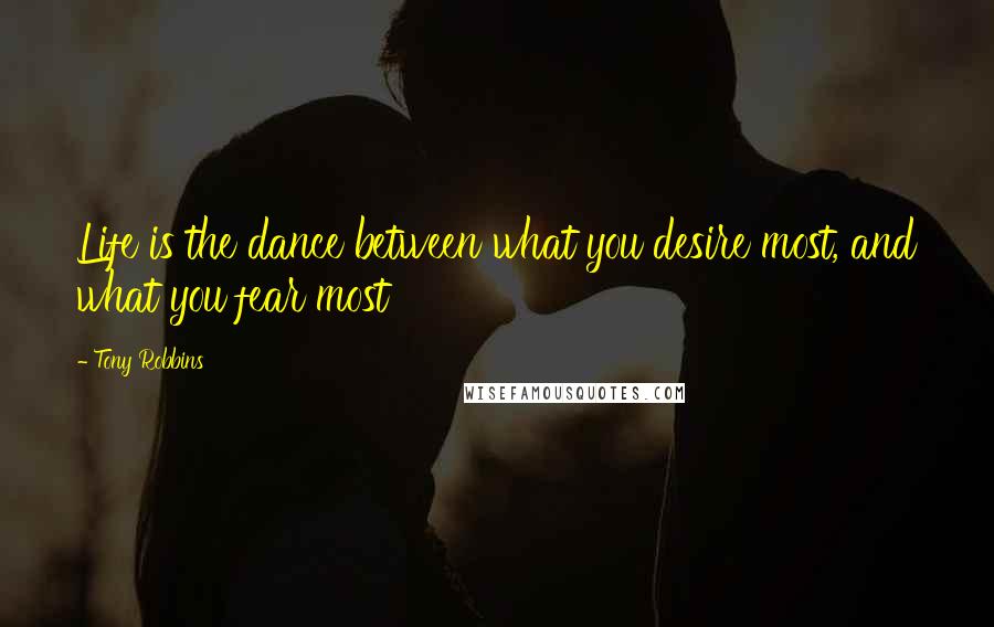 Tony Robbins Quotes: Life is the dance between what you desire most, and what you fear most