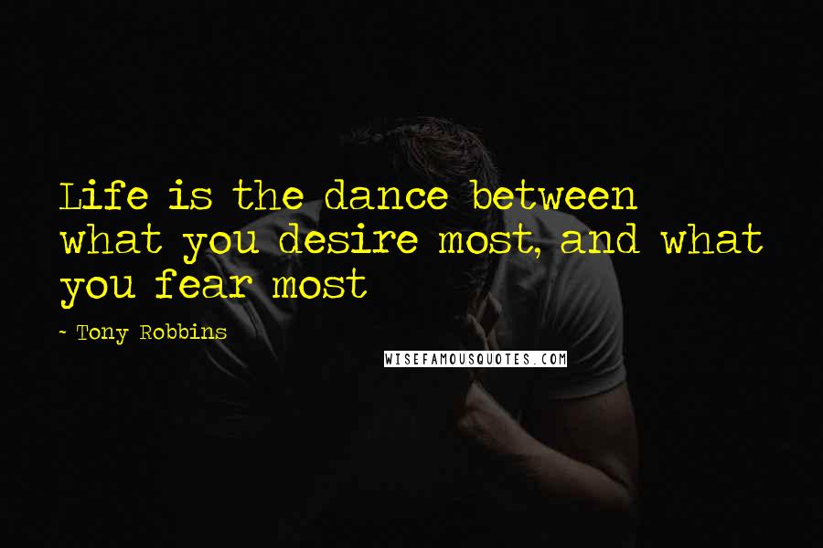 Tony Robbins Quotes: Life is the dance between what you desire most, and what you fear most