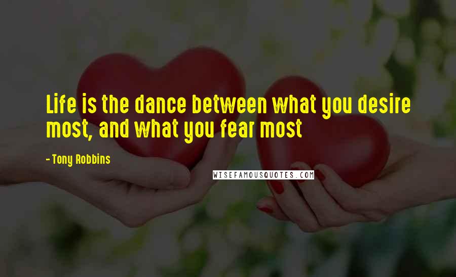 Tony Robbins Quotes: Life is the dance between what you desire most, and what you fear most