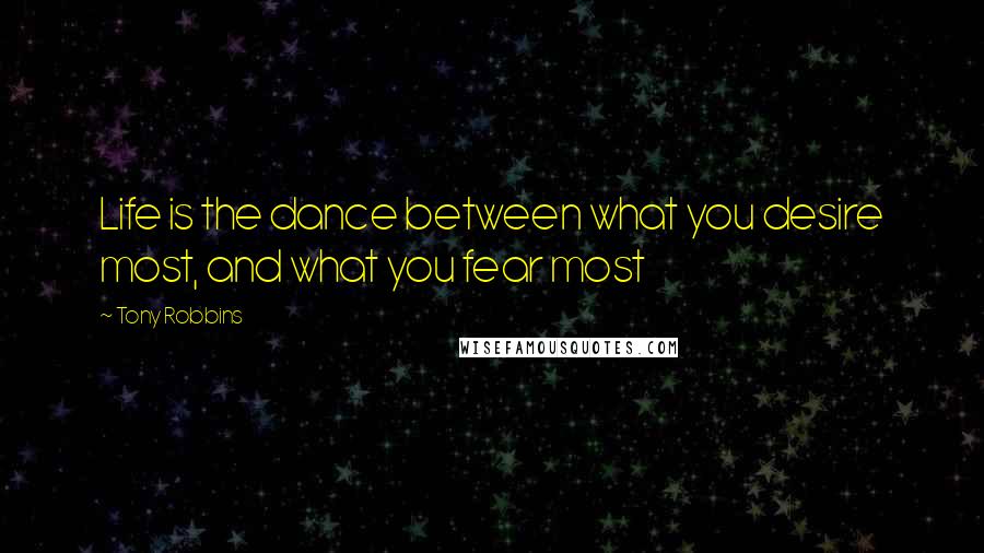 Tony Robbins Quotes: Life is the dance between what you desire most, and what you fear most