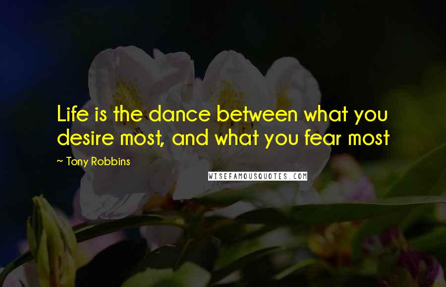 Tony Robbins Quotes: Life is the dance between what you desire most, and what you fear most