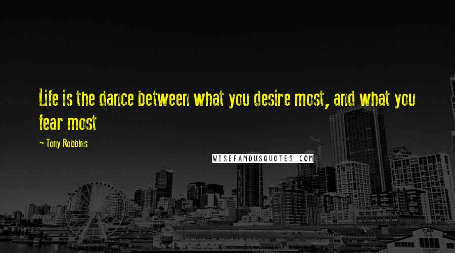 Tony Robbins Quotes: Life is the dance between what you desire most, and what you fear most