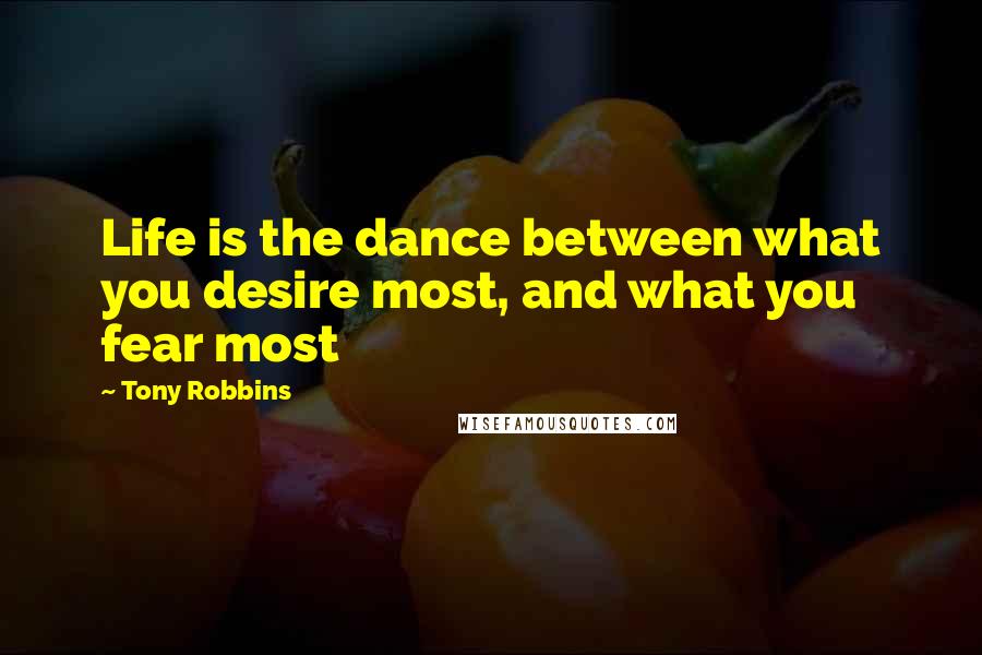 Tony Robbins Quotes: Life is the dance between what you desire most, and what you fear most