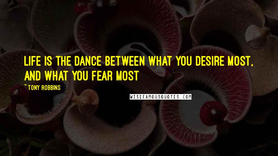 Tony Robbins Quotes: Life is the dance between what you desire most, and what you fear most