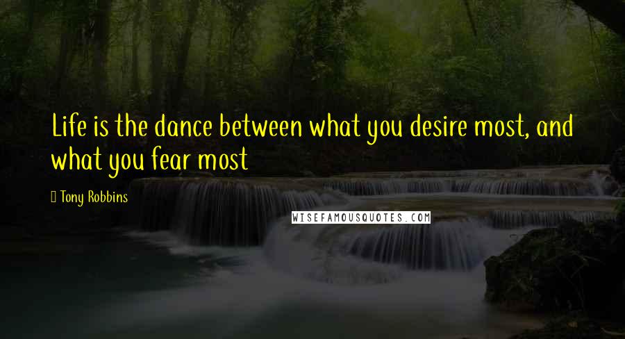 Tony Robbins Quotes: Life is the dance between what you desire most, and what you fear most