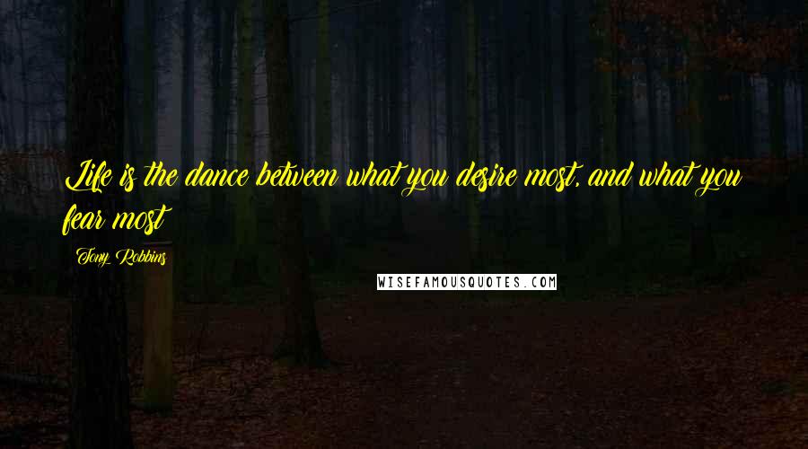 Tony Robbins Quotes: Life is the dance between what you desire most, and what you fear most