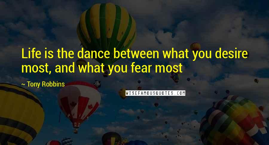 Tony Robbins Quotes: Life is the dance between what you desire most, and what you fear most