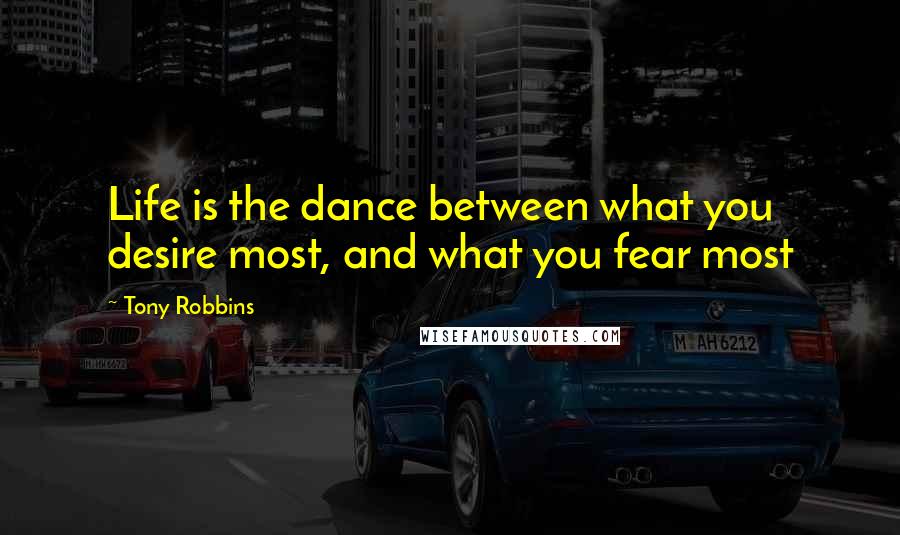 Tony Robbins Quotes: Life is the dance between what you desire most, and what you fear most