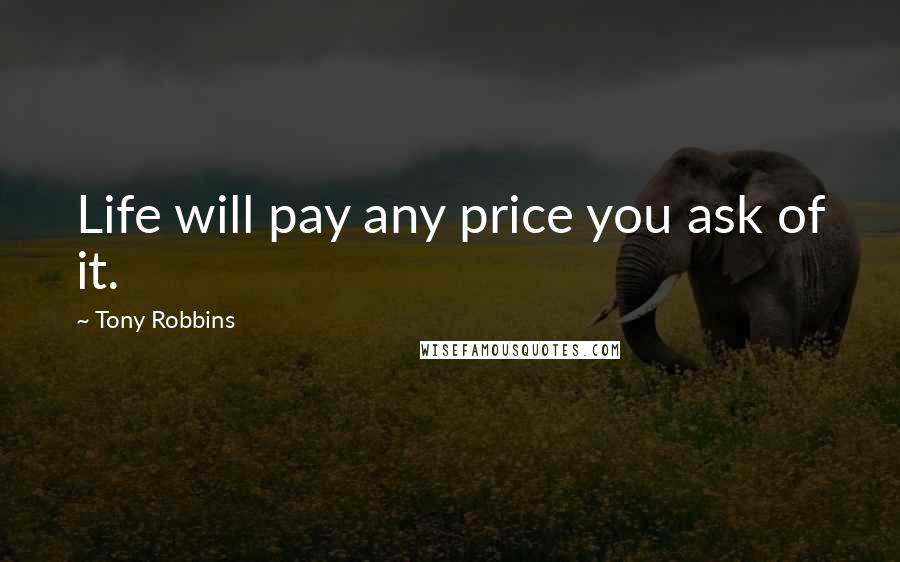 Tony Robbins Quotes: Life will pay any price you ask of it.