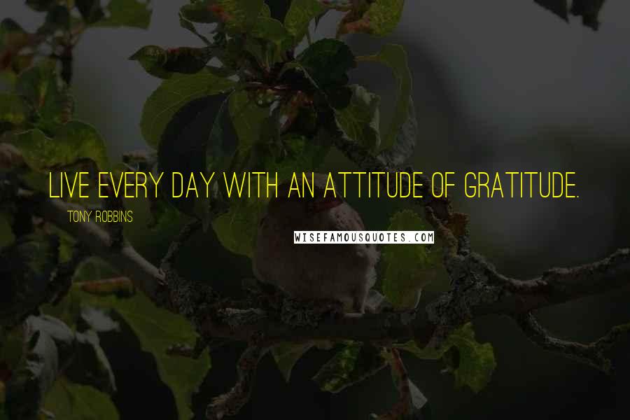 Tony Robbins Quotes: Live every day with an attitude of gratitude.