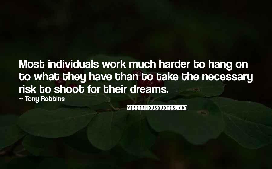 Tony Robbins Quotes: Most individuals work much harder to hang on to what they have than to take the necessary risk to shoot for their dreams.