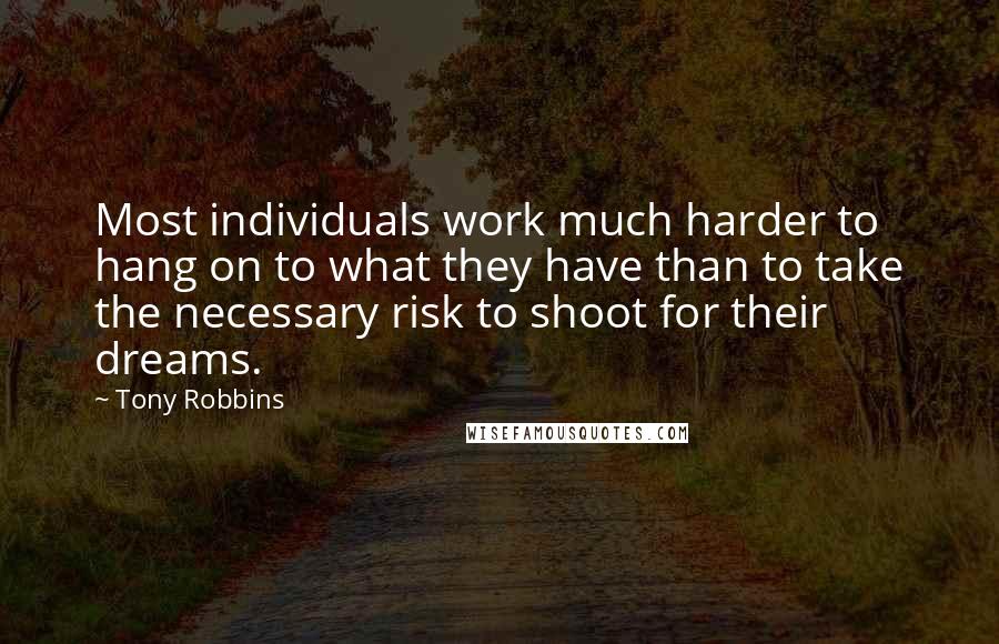 Tony Robbins Quotes: Most individuals work much harder to hang on to what they have than to take the necessary risk to shoot for their dreams.