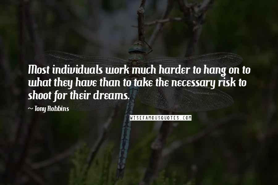 Tony Robbins Quotes: Most individuals work much harder to hang on to what they have than to take the necessary risk to shoot for their dreams.