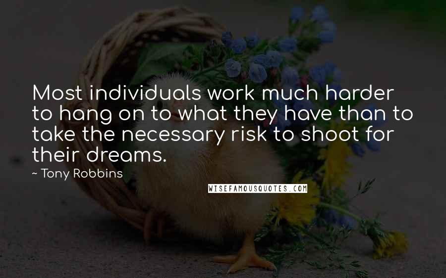 Tony Robbins Quotes: Most individuals work much harder to hang on to what they have than to take the necessary risk to shoot for their dreams.