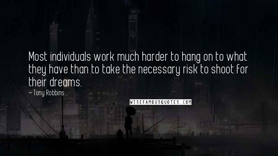 Tony Robbins Quotes: Most individuals work much harder to hang on to what they have than to take the necessary risk to shoot for their dreams.