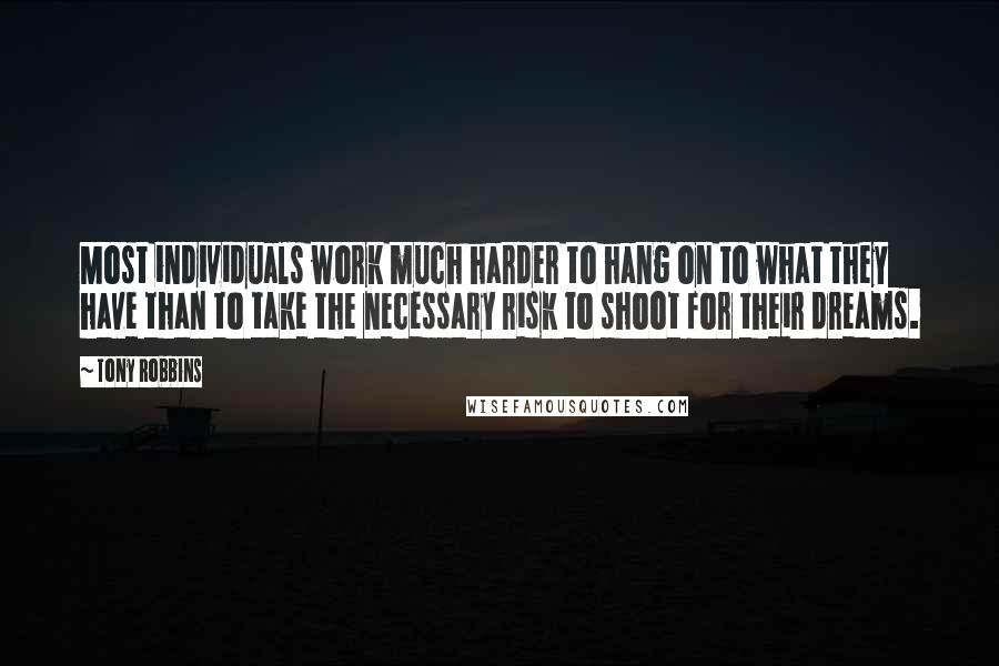 Tony Robbins Quotes: Most individuals work much harder to hang on to what they have than to take the necessary risk to shoot for their dreams.