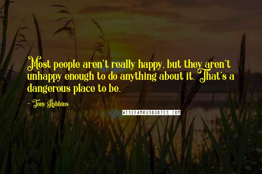 Tony Robbins Quotes: Most people aren't really happy, but they aren't unhappy enough to do anything about it. That's a dangerous place to be.