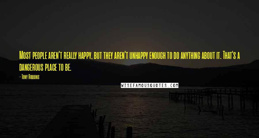 Tony Robbins Quotes: Most people aren't really happy, but they aren't unhappy enough to do anything about it. That's a dangerous place to be.