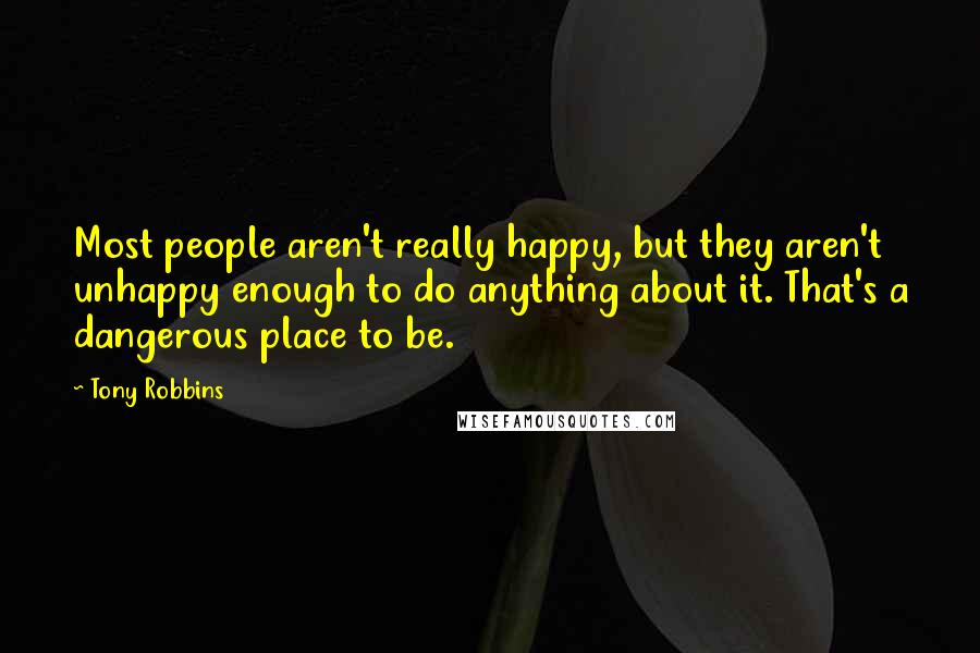 Tony Robbins Quotes: Most people aren't really happy, but they aren't unhappy enough to do anything about it. That's a dangerous place to be.