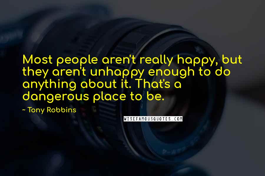 Tony Robbins Quotes: Most people aren't really happy, but they aren't unhappy enough to do anything about it. That's a dangerous place to be.