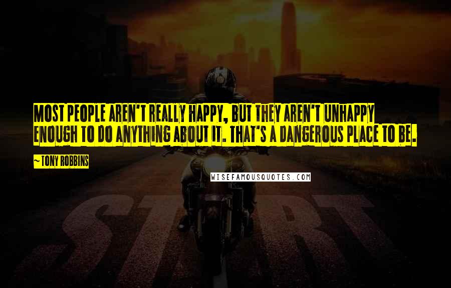 Tony Robbins Quotes: Most people aren't really happy, but they aren't unhappy enough to do anything about it. That's a dangerous place to be.