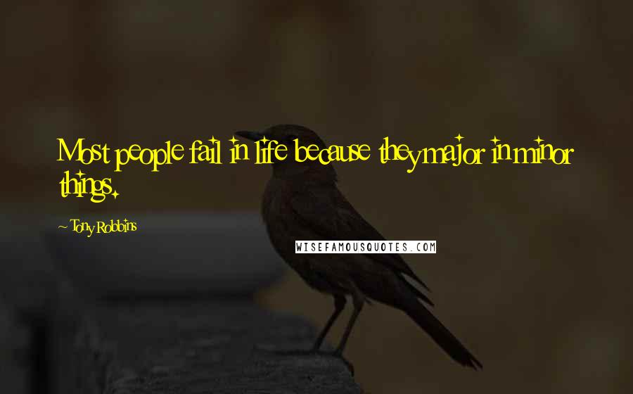 Tony Robbins Quotes: Most people fail in life because they major in minor things.