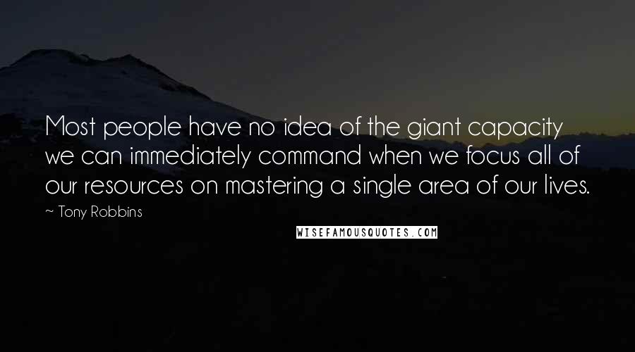 Tony Robbins Quotes: Most people have no idea of the giant capacity we can immediately command when we focus all of our resources on mastering a single area of our lives.