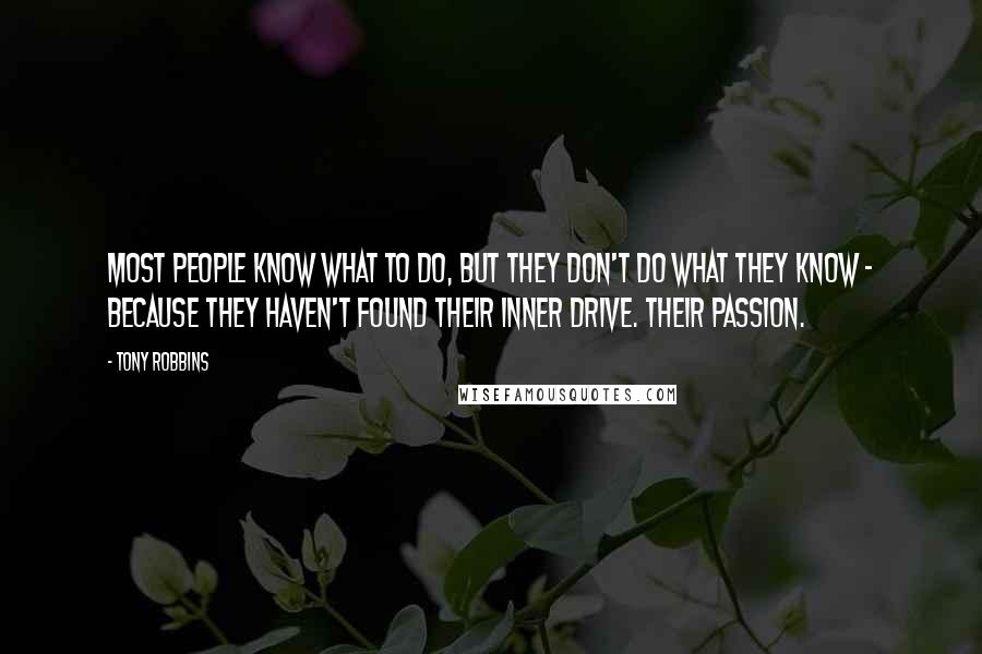 Tony Robbins Quotes: Most people know what to do, but they don't do what they know - because they haven't found their inner drive. Their passion.