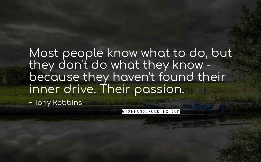 Tony Robbins Quotes: Most people know what to do, but they don't do what they know - because they haven't found their inner drive. Their passion.