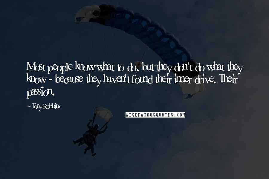 Tony Robbins Quotes: Most people know what to do, but they don't do what they know - because they haven't found their inner drive. Their passion.