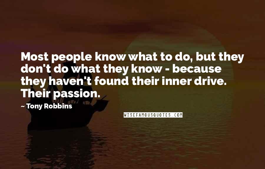 Tony Robbins Quotes: Most people know what to do, but they don't do what they know - because they haven't found their inner drive. Their passion.