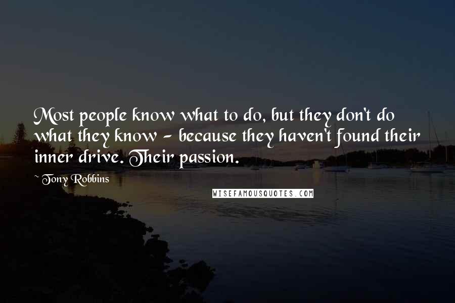 Tony Robbins Quotes: Most people know what to do, but they don't do what they know - because they haven't found their inner drive. Their passion.