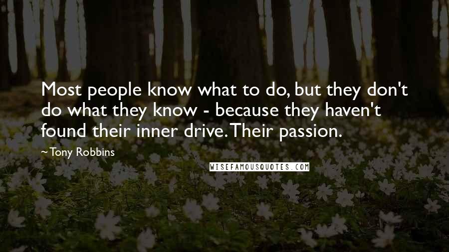 Tony Robbins Quotes: Most people know what to do, but they don't do what they know - because they haven't found their inner drive. Their passion.