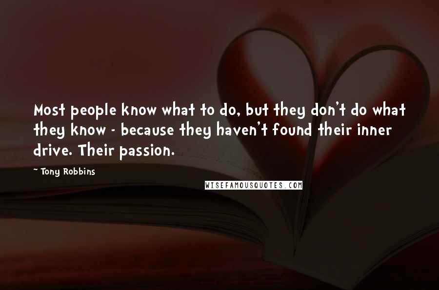 Tony Robbins Quotes: Most people know what to do, but they don't do what they know - because they haven't found their inner drive. Their passion.