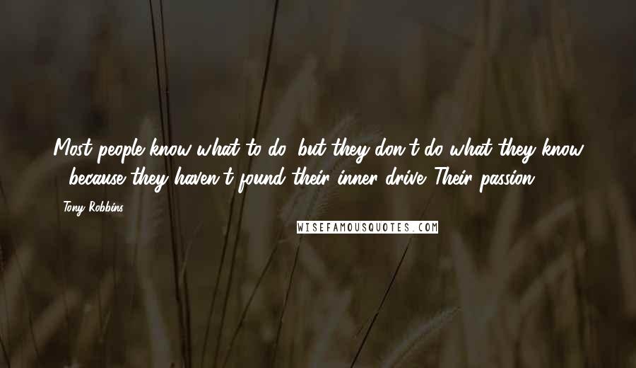 Tony Robbins Quotes: Most people know what to do, but they don't do what they know - because they haven't found their inner drive. Their passion.