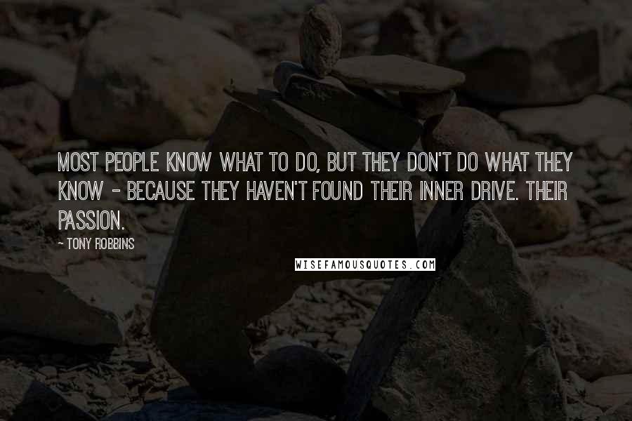 Tony Robbins Quotes: Most people know what to do, but they don't do what they know - because they haven't found their inner drive. Their passion.