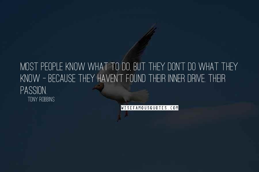 Tony Robbins Quotes: Most people know what to do, but they don't do what they know - because they haven't found their inner drive. Their passion.