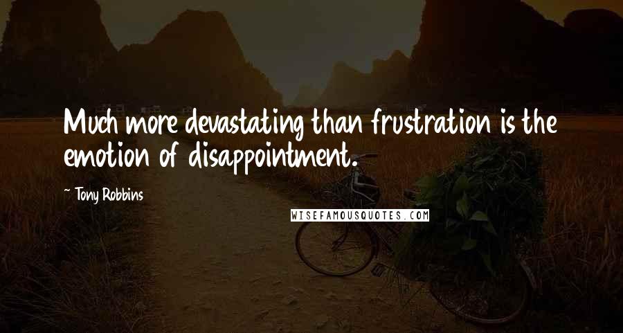 Tony Robbins Quotes: Much more devastating than frustration is the emotion of disappointment.