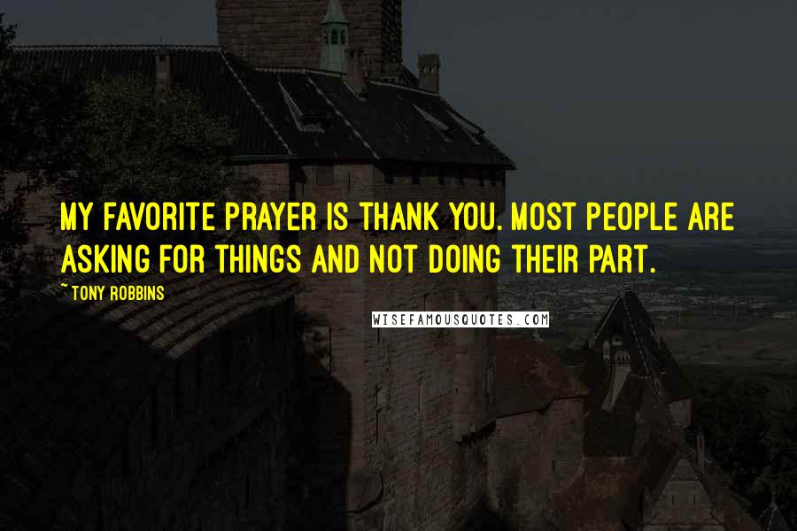 Tony Robbins Quotes: My favorite prayer is thank you. Most people are asking for things and not doing their part.