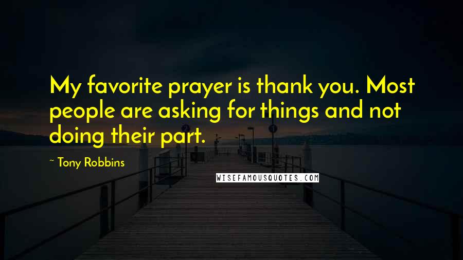Tony Robbins Quotes: My favorite prayer is thank you. Most people are asking for things and not doing their part.
