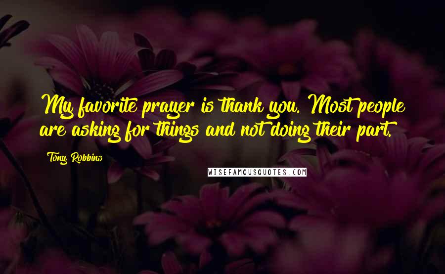 Tony Robbins Quotes: My favorite prayer is thank you. Most people are asking for things and not doing their part.