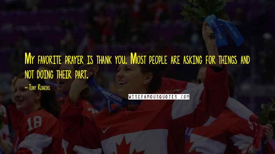 Tony Robbins Quotes: My favorite prayer is thank you. Most people are asking for things and not doing their part.