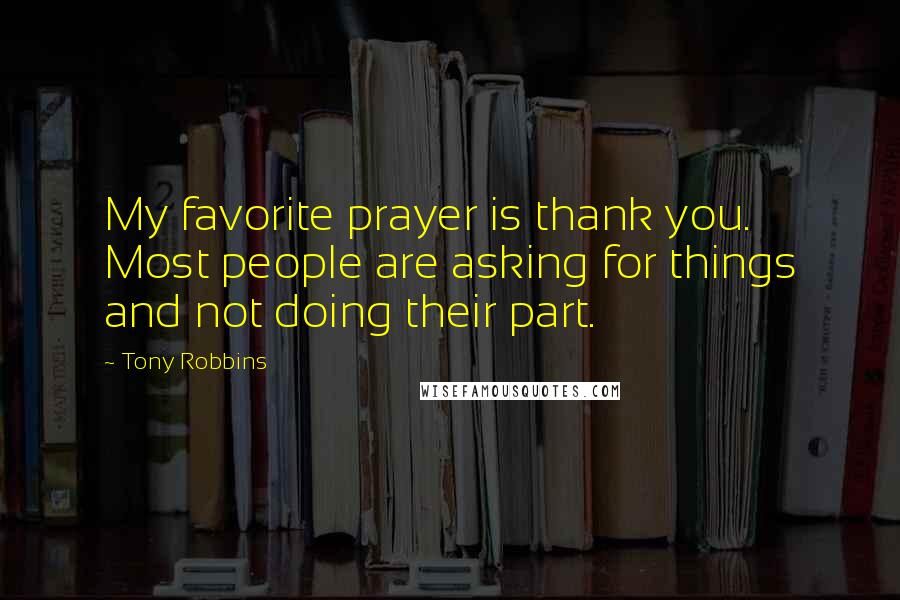 Tony Robbins Quotes: My favorite prayer is thank you. Most people are asking for things and not doing their part.
