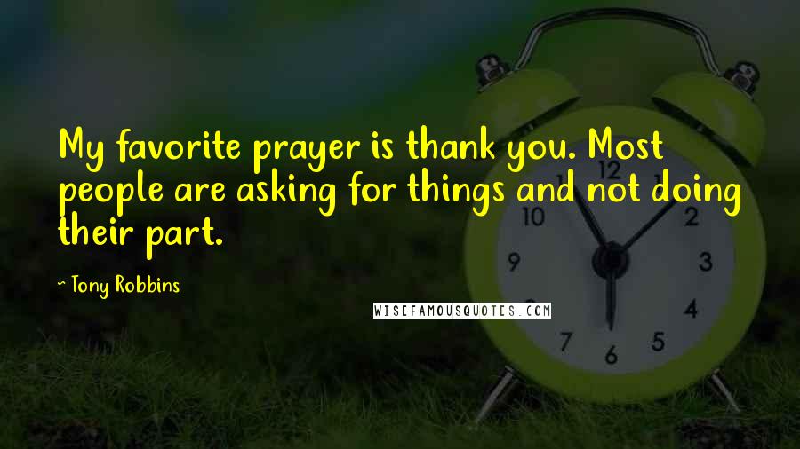 Tony Robbins Quotes: My favorite prayer is thank you. Most people are asking for things and not doing their part.
