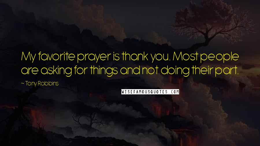 Tony Robbins Quotes: My favorite prayer is thank you. Most people are asking for things and not doing their part.