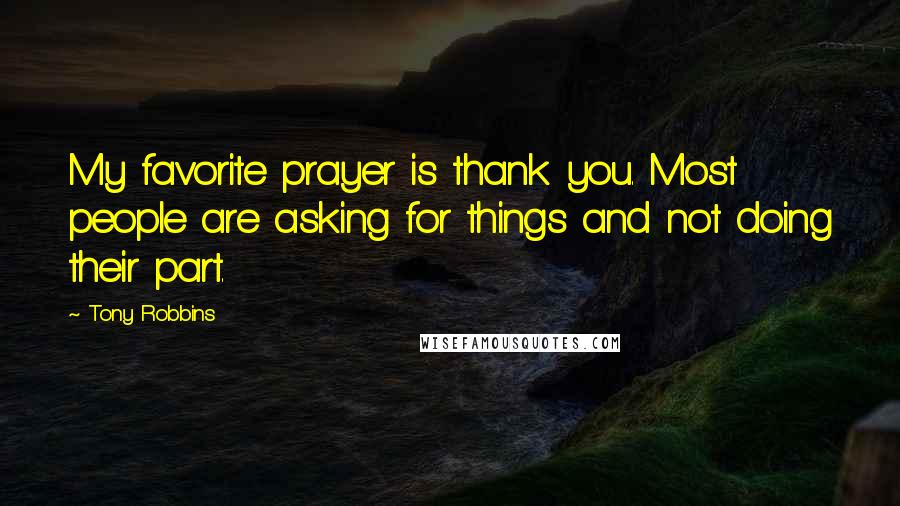Tony Robbins Quotes: My favorite prayer is thank you. Most people are asking for things and not doing their part.