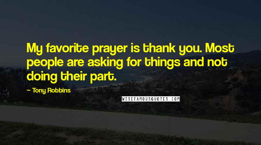 Tony Robbins Quotes: My favorite prayer is thank you. Most people are asking for things and not doing their part.