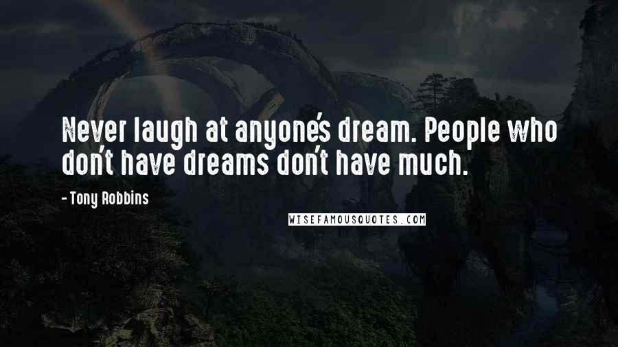 Tony Robbins Quotes: Never laugh at anyone's dream. People who don't have dreams don't have much.