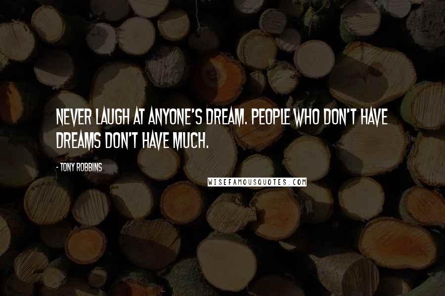 Tony Robbins Quotes: Never laugh at anyone's dream. People who don't have dreams don't have much.