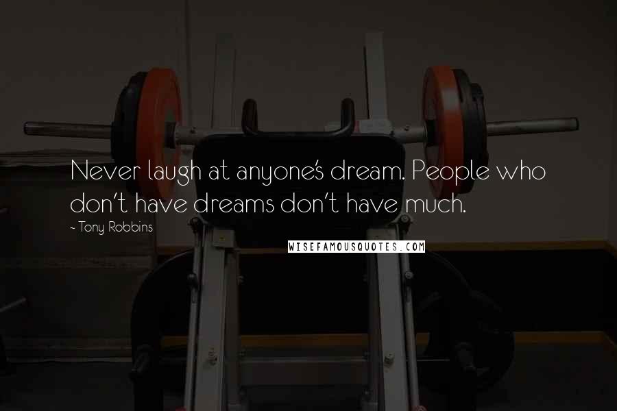 Tony Robbins Quotes: Never laugh at anyone's dream. People who don't have dreams don't have much.